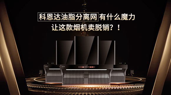科恩達(dá)油脂分離網(wǎng)有什么魔力，讓這款煙機(jī)賣脫銷？！