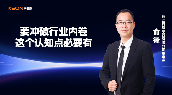 科恩電器俞鋒：要沖破行業(yè)內(nèi)卷，這個(gè)認(rèn)知點(diǎn)必要有！