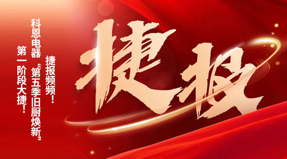 捷報(bào)頻頻！科恩電器“第五季舊廚煥新”第一階段大捷！