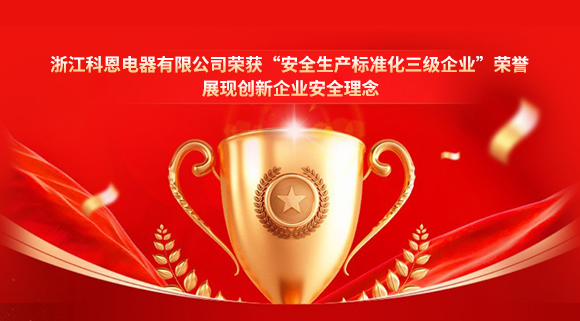 浙江科恩電器有限公司榮獲“安全生產(chǎn)標(biāo)準(zhǔn)化三級(jí)企業(yè)”榮譽(yù)，展現(xiàn)創(chuàng)新企業(yè)安全理念！