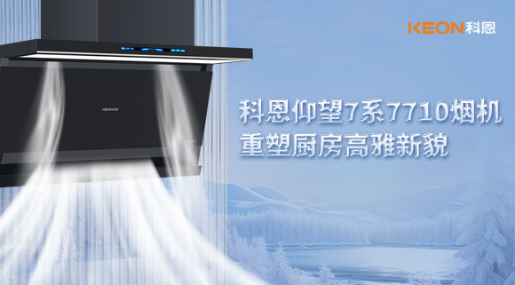 科恩仰望7系7710煙機(jī)，重塑廚房高雅新貌！